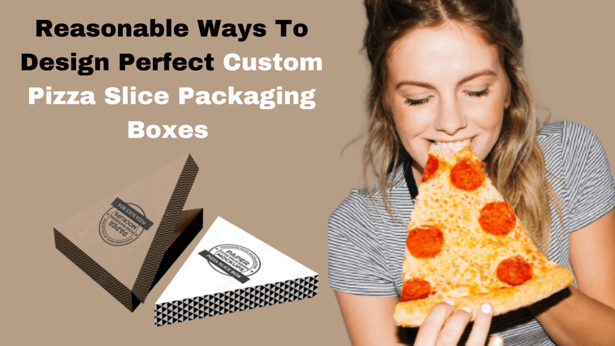 Reasonable Ways To Design Perfect Custom Pizza Slice Packaging Boxes 
